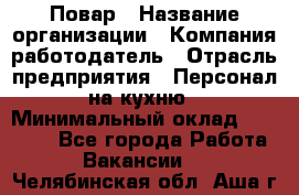 Повар › Название организации ­ Компания-работодатель › Отрасль предприятия ­ Персонал на кухню › Минимальный оклад ­ 12 000 - Все города Работа » Вакансии   . Челябинская обл.,Аша г.